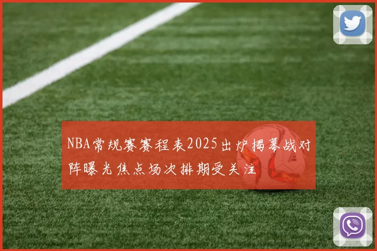 NBA常规赛赛程表2025出炉揭幕战对阵曝光焦点场次排期受关注