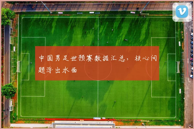 中国男足世预赛数据汇总,核心问题浮出水面