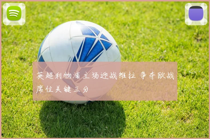 英超利物浦主场迎战维拉 争夺欧战席位关键三分