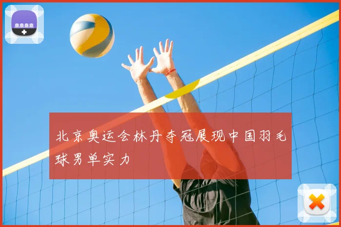 北京奥运会林丹夺冠展现中国羽毛球男单实力