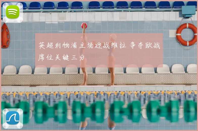 英超利物浦主场迎战维拉 争夺欧战席位关键三分
